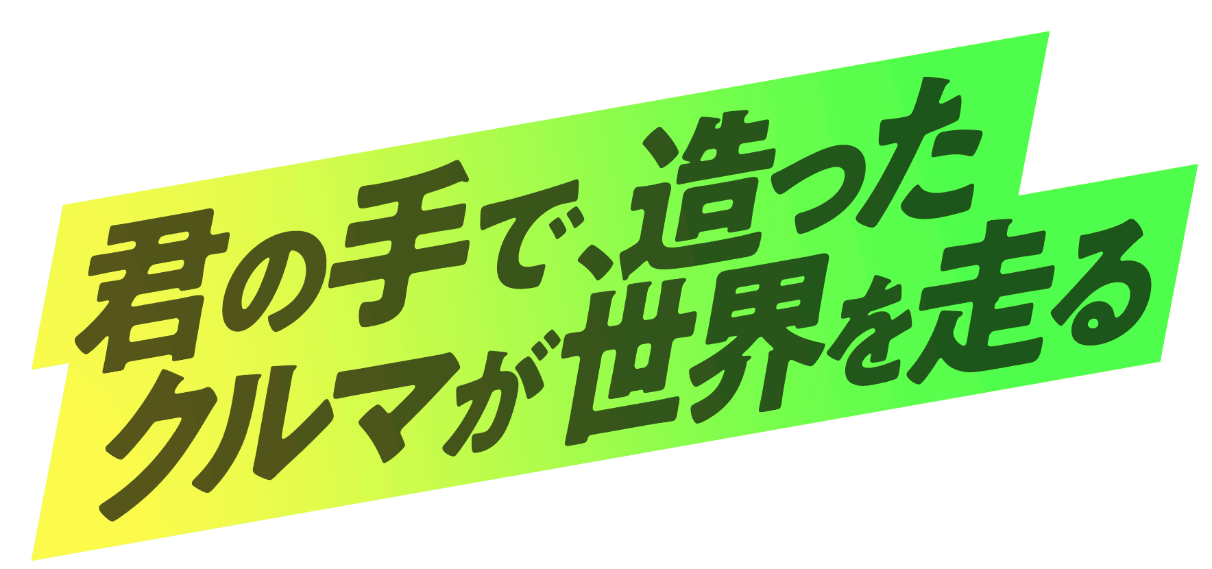 君の手で、造ったクルマが世界を走る